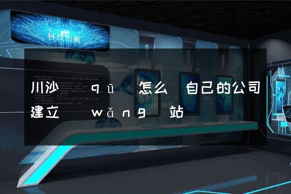 川沙區(qū)怎么給自己的公司建立網(wǎng)站
