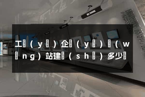 工業(yè)企業(yè)網(wǎng)站建設(shè)多少錢