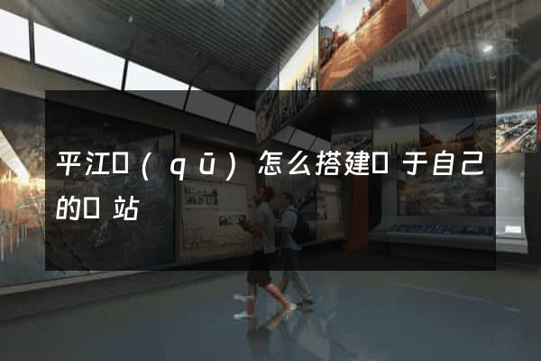 平江區(qū)怎么搭建屬于自己的網站