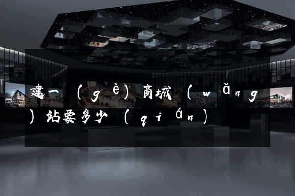 建一個(gè)商城網(wǎng)站要多少錢(qián)