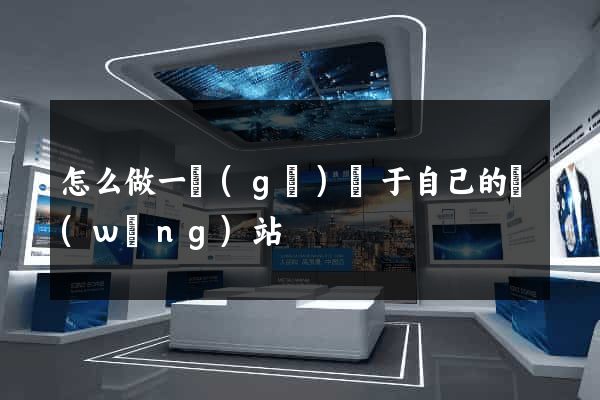 怎么做一個(gè)屬于自己的網(wǎng)站