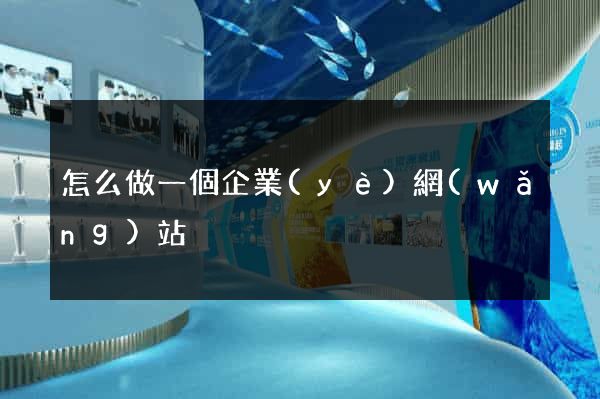 怎么做一個企業(yè)網(wǎng)站