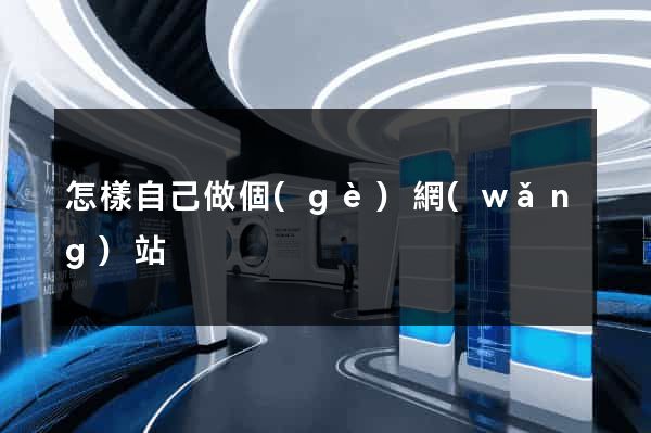 怎樣自己做個(gè)網(wǎng)站