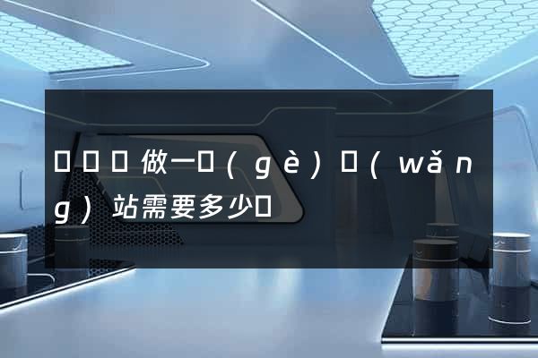 懷寧縣做一個(gè)網(wǎng)站需要多少錢