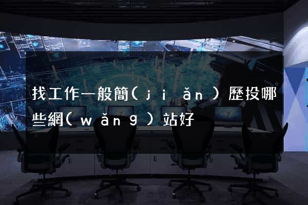 找工作一般簡(jiǎn)歷投哪些網(wǎng)站好