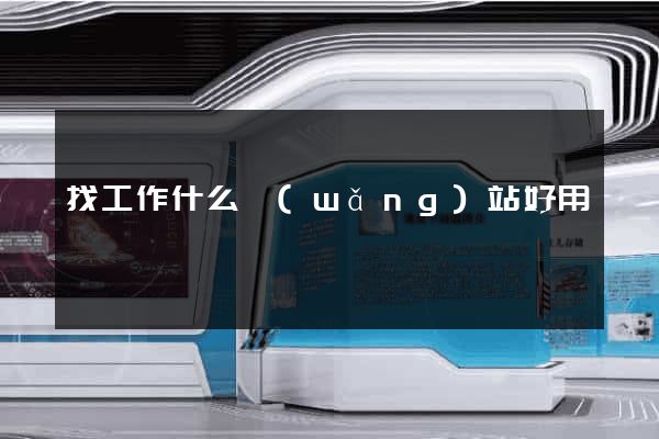 找工作什么網(wǎng)站好用