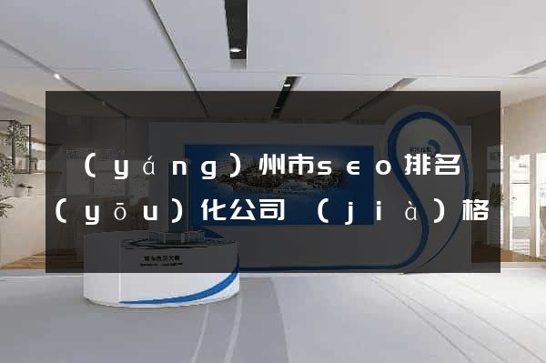 揚(yáng)州市seo排名優(yōu)化公司價(jià)格