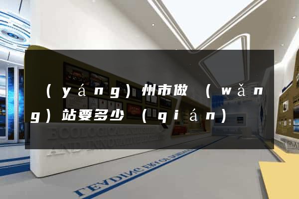 揚(yáng)州市做網(wǎng)站要多少錢(qián)