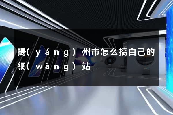 揚(yáng)州市怎么搞自己的網(wǎng)站