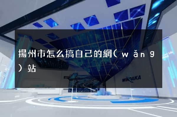 揚州市怎么搞自己的網(wǎng)站