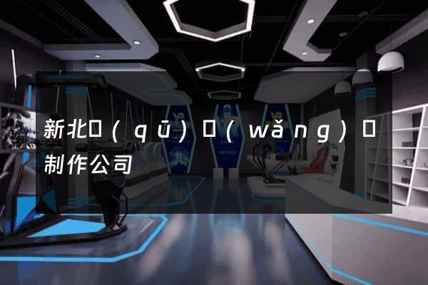 新北區(qū)網(wǎng)頁制作公司