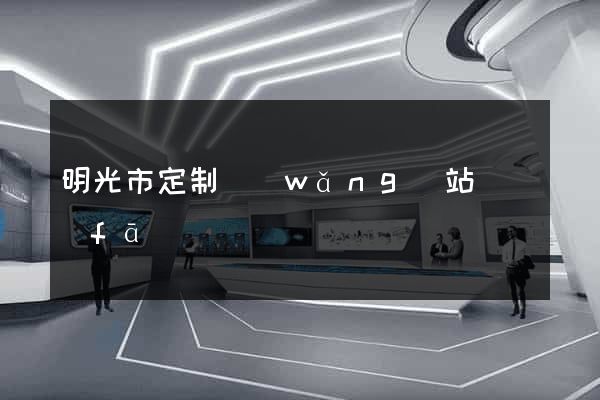 明光市定制網(wǎng)站開發(fā)