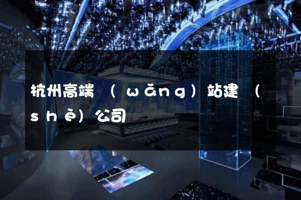 杭州高端網(wǎng)站建設(shè)公司