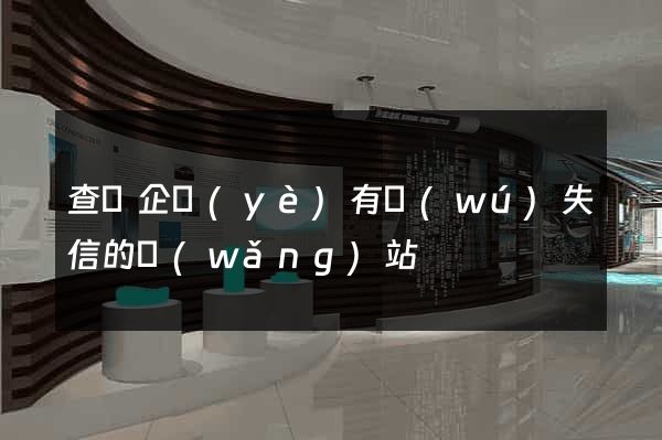 查詢企業(yè)有無(wú)失信的網(wǎng)站