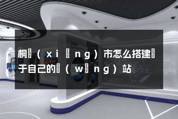 桐鄉(xiāng)市怎么搭建屬于自己的網(wǎng)站
