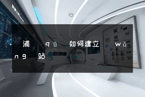 楊浦區(qū)如何建立網(wǎng)站