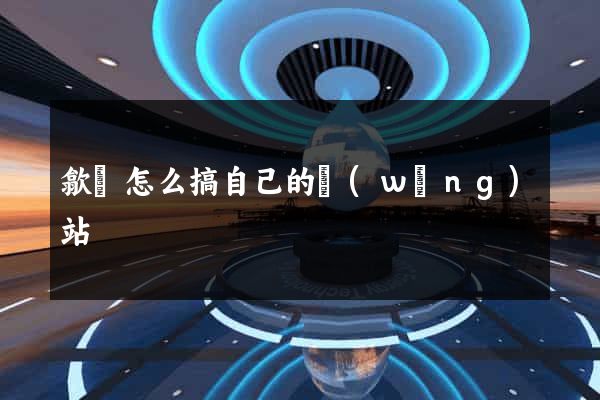 歙縣怎么搞自己的網(wǎng)站