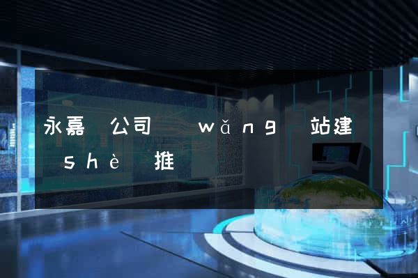 永嘉縣公司網(wǎng)站建設(shè)推廣