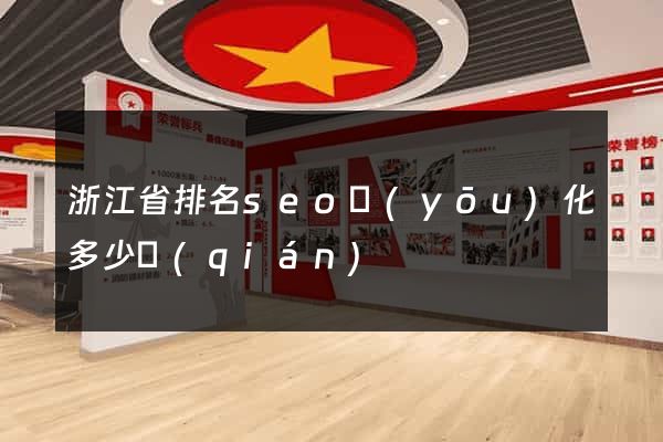 浙江省排名seo優(yōu)化多少錢(qián)