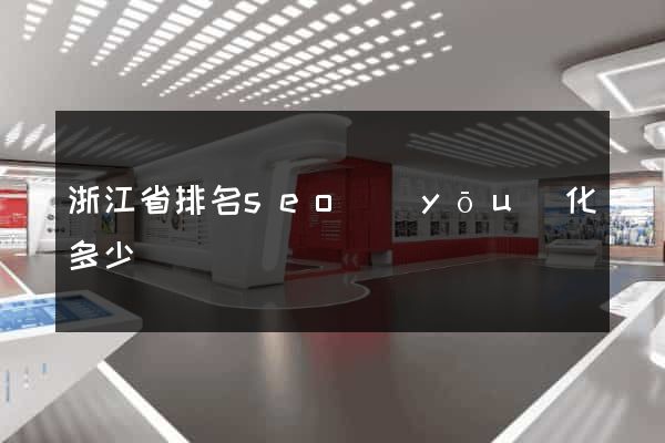浙江省排名seo優(yōu)化多少錢