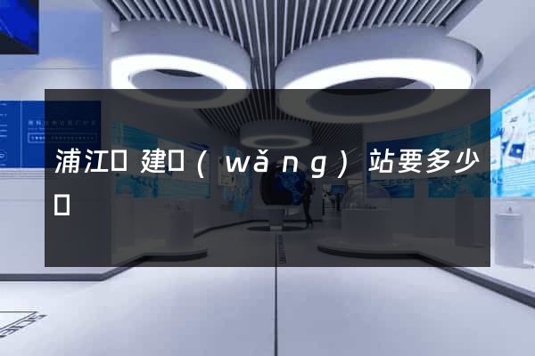 浦江縣建網(wǎng)站要多少錢