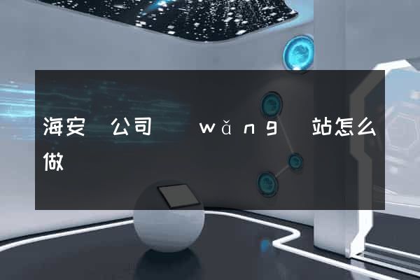 海安縣公司網(wǎng)站怎么做