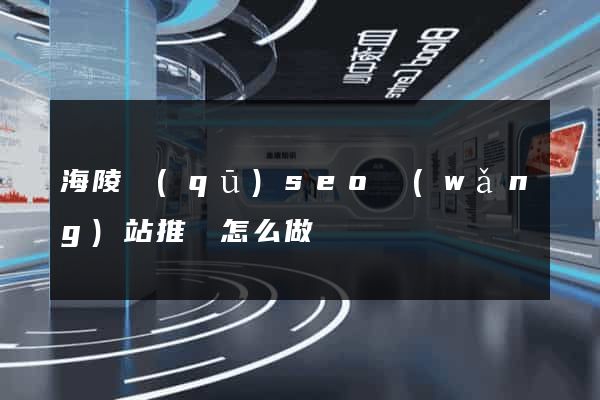 海陵區(qū)seo網(wǎng)站推廣怎么做