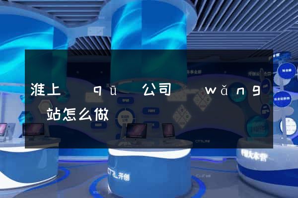 淮上區(qū)公司網(wǎng)站怎么做