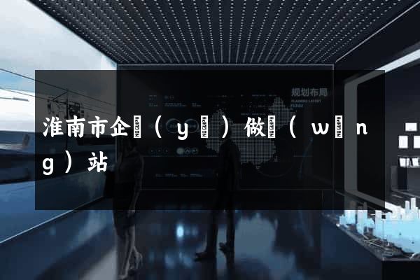 淮南市企業(yè)做網(wǎng)站