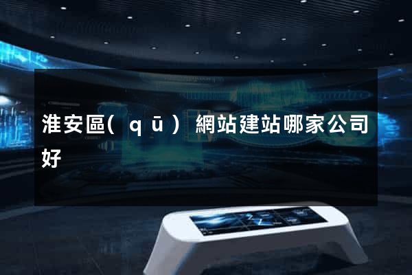 淮安區(qū)網站建站哪家公司好