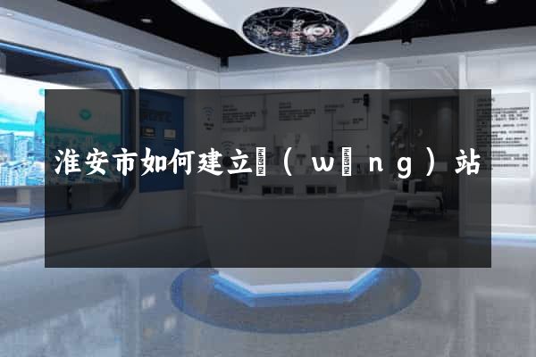 淮安市如何建立網(wǎng)站
