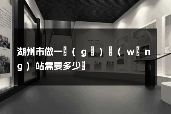 湖州市做一個(gè)網(wǎng)站需要多少錢