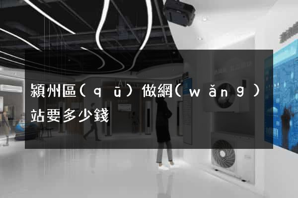 潁州區(qū)做網(wǎng)站要多少錢
