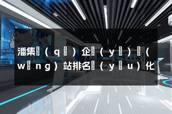 潘集區(qū)企業(yè)網(wǎng)站排名優(yōu)化