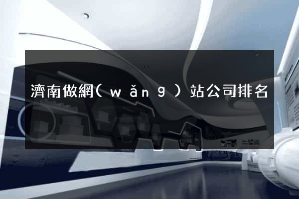 濟南做網(wǎng)站公司排名