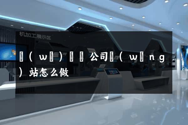 無(wú)為縣公司網(wǎng)站怎么做