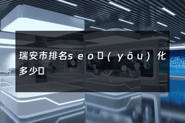 瑞安市排名seo優(yōu)化多少錢