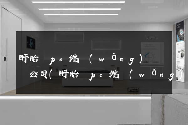 盱眙縣pc端網(wǎng)頁設計公司(盱眙縣pc端網(wǎng)頁設計公司有哪些)