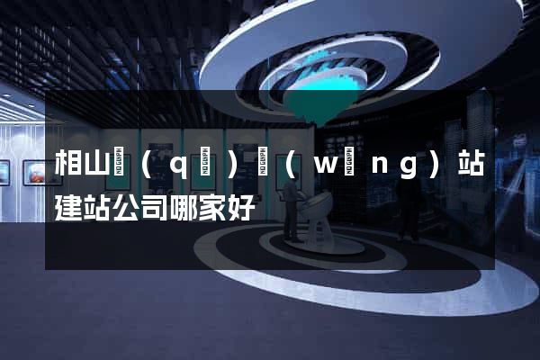 相山區(qū)網(wǎng)站建站公司哪家好