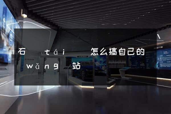石臺(tái)縣怎么搞自己的網(wǎng)站