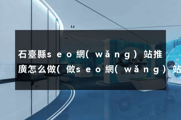 石臺縣seo網(wǎng)站推廣怎么做(做seo網(wǎng)站營銷推廣)