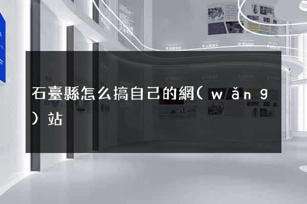 石臺縣怎么搞自己的網(wǎng)站