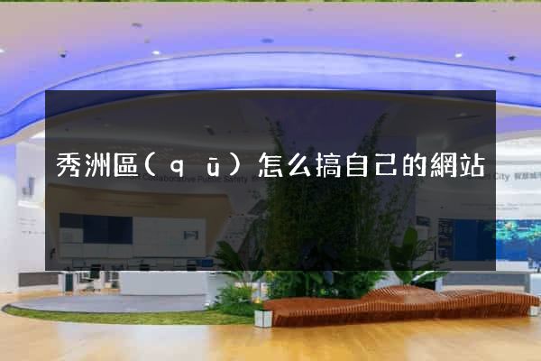 秀洲區(qū)怎么搞自己的網站