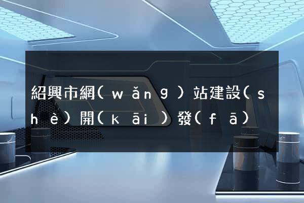 紹興市網(wǎng)站建設(shè)開(kāi)發(fā)