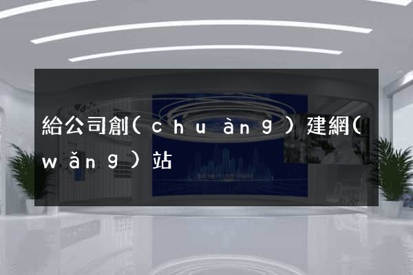 給公司創(chuàng)建網(wǎng)站