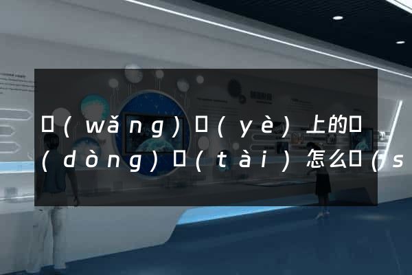 網(wǎng)頁(yè)上的動(dòng)態(tài)怎么設(shè)計(jì)