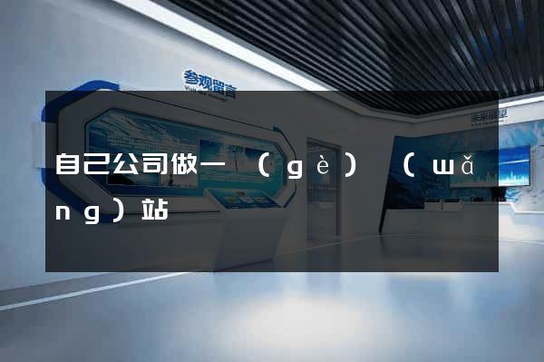 自己公司做一個(gè)網(wǎng)站