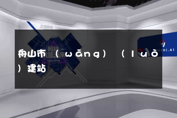 舟山市網(wǎng)絡(luò)建站