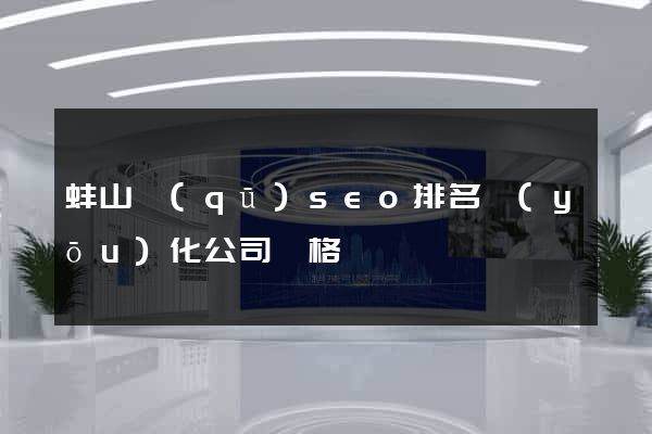 蚌山區(qū)seo排名優(yōu)化公司價格