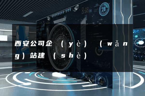 西安公司企業(yè)網(wǎng)站建設(shè)